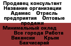 Продавец-консультант › Название организации ­ Адамас › Отрасль предприятия ­ Оптовые продажи › Минимальный оклад ­ 26 000 - Все города Работа » Вакансии   . Крым,Бахчисарай